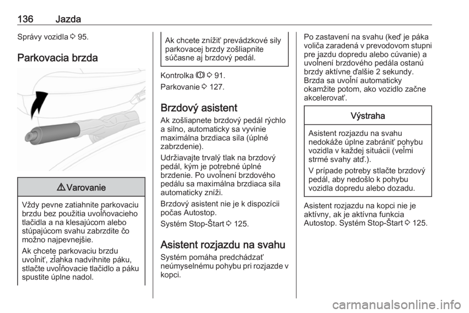 OPEL VIVARO B 2016.5  Používateľská príručka (in Slovak) 136JazdaSprávy vozidla 3 95.
Parkovacia brzda9 Varovanie
Vždy pevne zatiahnite parkovaciu
brzdu bez použitia uvoľňovacieho
tlačidla a na klesajúcom alebo
stúpajúcom svahu zabrzdite čo
možno OPEL VIVARO B 2016.5  Používateľská príručka (in Slovak) 136JazdaSprávy vozidla 3 95.
Parkovacia brzda9 Varovanie
Vždy pevne zatiahnite parkovaciu
brzdu bez použitia uvoľňovacieho
tlačidla a na klesajúcom alebo
stúpajúcom svahu zabrzdite čo
možno