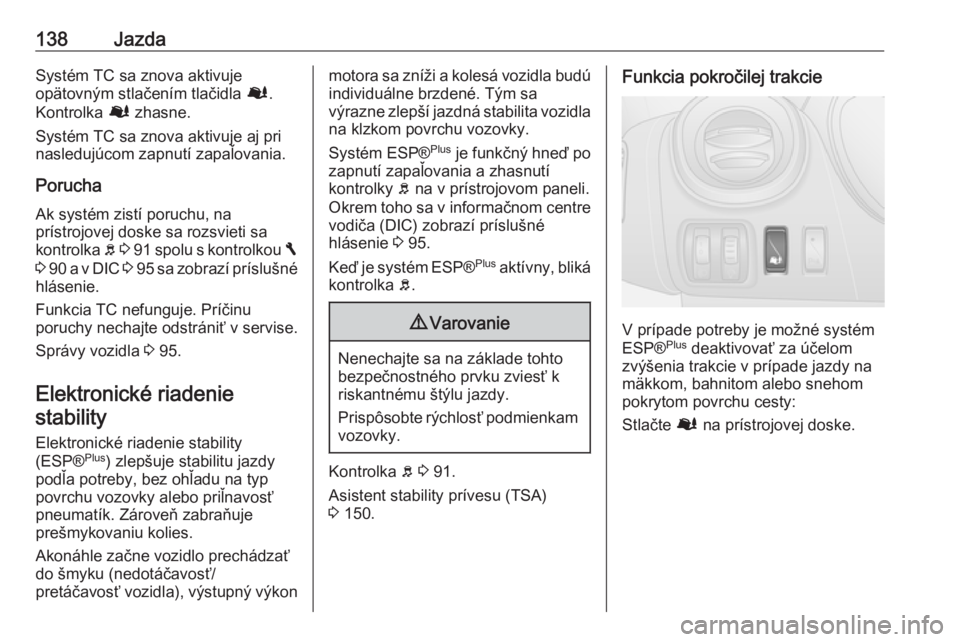 OPEL VIVARO B 2016.5  Používateľská príručka (in Slovak) 138JazdaSystém TC sa znova aktivuje
opätovným stlačením tlačidla  Ø.
Kontrolka  Ø zhasne.
Systém TC sa znova aktivuje aj pri
nasledujúcom zapnutí zapaľovania.
Porucha
Ak systém zistí por OPEL VIVARO B 2016.5  Používateľská príručka (in Slovak) 138JazdaSystém TC sa znova aktivuje
opätovným stlačením tlačidla  Ø.
Kontrolka  Ø zhasne.
Systém TC sa znova aktivuje aj pri
nasledujúcom zapnutí zapaľovania.
Porucha
Ak systém zistí por