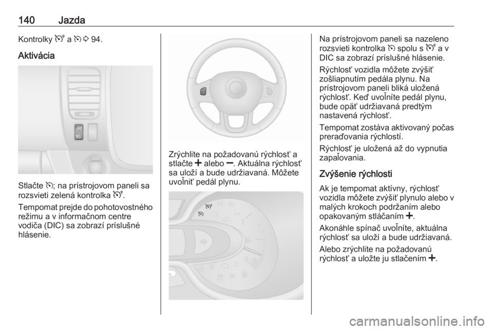 OPEL VIVARO B 2016.5  Používateľská príručka (in Slovak) 140JazdaKontrolky U a m 3  94.
Aktivácia
Stlačte  m
; na prístrojovom paneli sa
rozsvieti zelená kontrolka  U.
Tempomat prejde do pohotovostného
režimu a v informačnom centre
vodiča (DIC) sa z OPEL VIVARO B 2016.5  Používateľská príručka (in Slovak) 140JazdaKontrolky U a m 3  94.
Aktivácia
Stlačte  m
; na prístrojovom paneli sa
rozsvieti zelená kontrolka  U.
Tempomat prejde do pohotovostného
režimu a v informačnom centre
vodiča (DIC) sa z