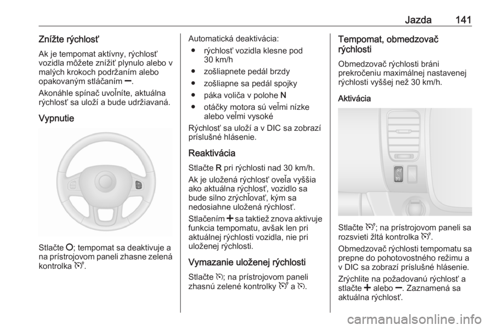 OPEL VIVARO B 2016.5  Používateľská príručka (in Slovak) Jazda141Znížte rýchlosťAk je tempomat aktívny, rýchlosťvozidla môžete znížiť plynulo alebo v
malých krokoch podržaním alebo
opakovaným stláčaním  ].
Akonáhle spínač uvoľníte, a