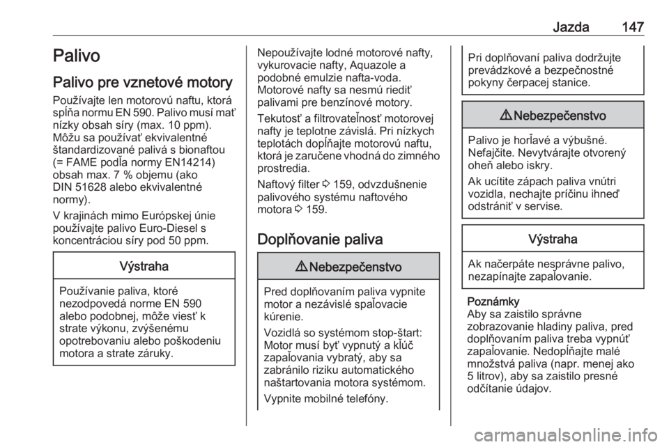 OPEL VIVARO B 2016.5  Používateľská príručka (in Slovak) Jazda147Palivo
Palivo pre vznetové motory
Používajte len motorovú naftu, ktorá
spĺňa normu EN 590. Palivo musí mať
nízky obsah síry (max. 10 ppm).
Môžu sa používať ekvivalentné
štand OPEL VIVARO B 2016.5  Používateľská príručka (in Slovak) Jazda147Palivo
Palivo pre vznetové motory
Používajte len motorovú naftu, ktorá
spĺňa normu EN 590. Palivo musí mať
nízky obsah síry (max. 10 ppm).
Môžu sa používať ekvivalentné
štand