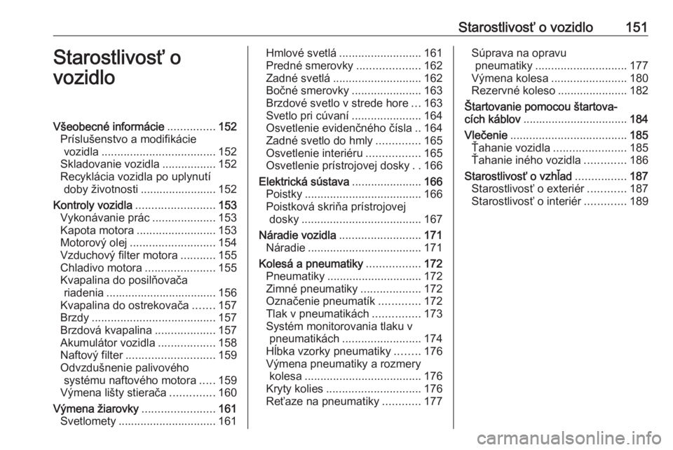 OPEL VIVARO B 2016.5  Používateľská príručka (in Slovak) Starostlivosť o vozidlo151Starostlivosť o
vozidloVšeobecné informácie ...............152
Príslušenstvo a modifikácie vozidla .................................... 152
Skladovanie vozidla ...... OPEL VIVARO B 2016.5  Používateľská príručka (in Slovak) Starostlivosť o vozidlo151Starostlivosť o
vozidloVšeobecné informácie ...............152
Príslušenstvo a modifikácie vozidla .................................... 152
Skladovanie vozidla ......