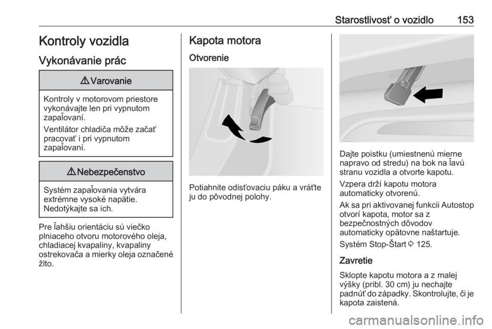 OPEL VIVARO B 2016.5  Používateľská príručka (in Slovak) Starostlivosť o vozidlo153Kontroly vozidla
Vykonávanie prác9 Varovanie
Kontroly v motorovom priestore
vykonávajte len pri vypnutom
zapaľovaní.
Ventilátor chladiča môže začať
pracovať i pr OPEL VIVARO B 2016.5  Používateľská príručka (in Slovak) Starostlivosť o vozidlo153Kontroly vozidla
Vykonávanie prác9 Varovanie
Kontroly v motorovom priestore
vykonávajte len pri vypnutom
zapaľovaní.
Ventilátor chladiča môže začať
pracovať i pr