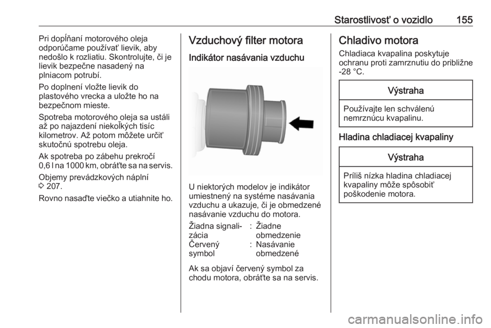OPEL VIVARO B 2016.5  Používateľská príručka (in Slovak) Starostlivosť o vozidlo155Pri dopĺňaní motorového oleja
odporúčame používať lievik, aby
nedošlo k rozliatiu. Skontrolujte, či je lievik bezpečne nasadený na
plniacom potrubí.
Po doplnen OPEL VIVARO B 2016.5  Používateľská príručka (in Slovak) Starostlivosť o vozidlo155Pri dopĺňaní motorového oleja
odporúčame používať lievik, aby
nedošlo k rozliatiu. Skontrolujte, či je lievik bezpečne nasadený na
plniacom potrubí.
Po doplnen