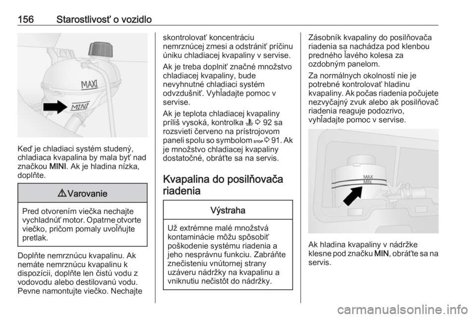 OPEL VIVARO B 2016.5  Používateľská príručka (in Slovak) 156Starostlivosť o vozidlo
Keď je chladiaci systém studený,
chladiaca kvapalina by mala byť nad
značkou  MINI. Ak je hladina nízka,
doplňte.
9 Varovanie
Pred otvorením viečka nechajte
vychla OPEL VIVARO B 2016.5  Používateľská príručka (in Slovak) 156Starostlivosť o vozidlo
Keď je chladiaci systém studený,
chladiaca kvapalina by mala byť nad
značkou  MINI. Ak je hladina nízka,
doplňte.
9 Varovanie
Pred otvorením viečka nechajte
vychla