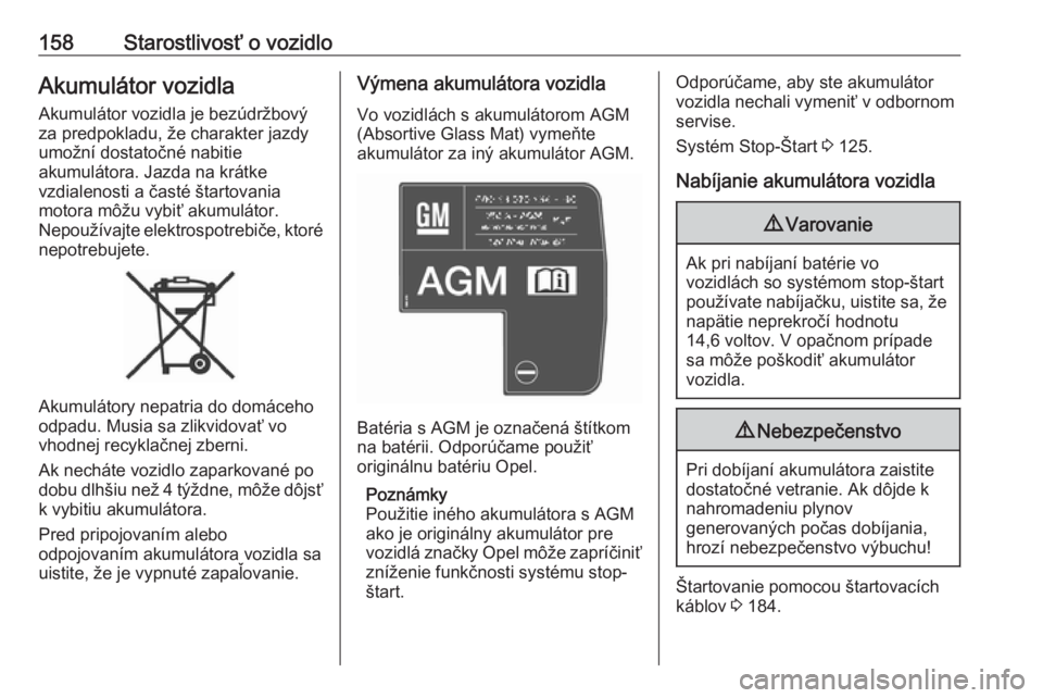 OPEL VIVARO B 2016.5  Používateľská príručka (in Slovak) 158Starostlivosť o vozidloAkumulátor vozidlaAkumulátor vozidla je bezúdržbovýza predpokladu, že charakter jazdy
umožní dostatočné nabitie
akumulátora. Jazda na krátke
vzdialenosti a čast