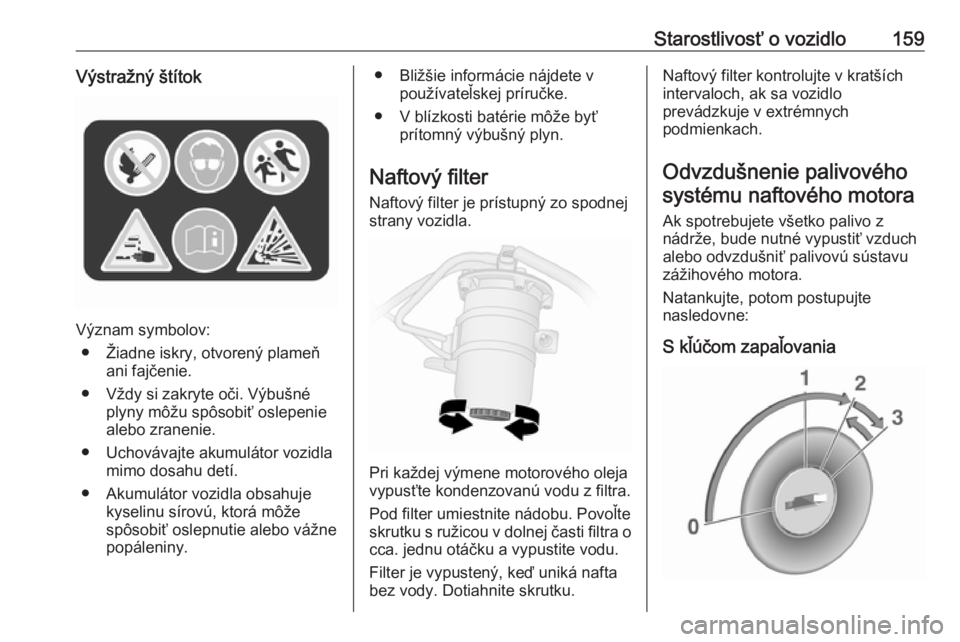 OPEL VIVARO B 2016.5  Používateľská príručka (in Slovak) Starostlivosť o vozidlo159Výstražný štítok
Význam symbolov:● Žiadne iskry, otvorený plameň ani fajčenie.
● Vždy si zakryte oči. Výbušné plyny môžu spôsobiť oslepenie
alebo zran OPEL VIVARO B 2016.5  Používateľská príručka (in Slovak) Starostlivosť o vozidlo159Výstražný štítok
Význam symbolov:● Žiadne iskry, otvorený plameň ani fajčenie.
● Vždy si zakryte oči. Výbušné plyny môžu spôsobiť oslepenie
alebo zran