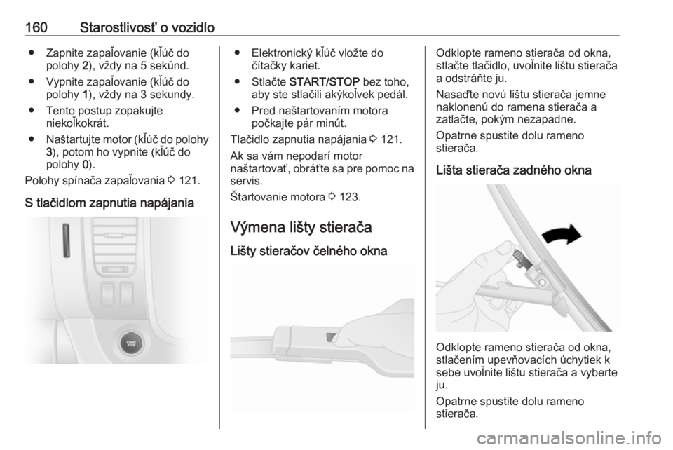 OPEL VIVARO B 2016.5  Používateľská príručka (in Slovak) 160Starostlivosť o vozidlo● Zapnite zapaľovanie (kľúč dopolohy  2), vždy na 5 sekúnd.
● Vypnite zapaľovanie (kľúč do polohy  1), vždy na 3 sekundy.
● Tento postup zopakujte niekoľko OPEL VIVARO B 2016.5  Používateľská príručka (in Slovak) 160Starostlivosť o vozidlo● Zapnite zapaľovanie (kľúč dopolohy  2), vždy na 5 sekúnd.
● Vypnite zapaľovanie (kľúč do polohy  1), vždy na 3 sekundy.
● Tento postup zopakujte niekoľko