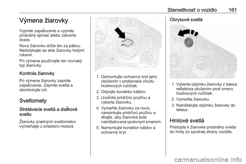 OPEL VIVARO B 2016.5  Používateľská príručka (in Slovak) Starostlivosť o vozidlo161Výmena žiarovky
Vypnite zapaľovanie a vypnite
príslušný spínač alebo zatvorte
dvere.
Novú žiarovku držte len za päticu.
Nedotýkajte sa skla žiarovky holými
ru OPEL VIVARO B 2016.5  Používateľská príručka (in Slovak) Starostlivosť o vozidlo161Výmena žiarovky
Vypnite zapaľovanie a vypnite
príslušný spínač alebo zatvorte
dvere.
Novú žiarovku držte len za päticu.
Nedotýkajte sa skla žiarovky holými
ru