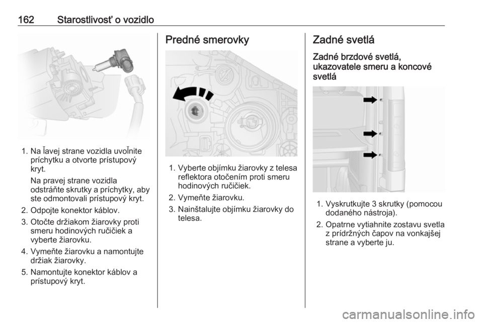 OPEL VIVARO B 2016.5  Používateľská príručka (in Slovak) 162Starostlivosť o vozidlo
1. Na ľavej strane vozidla uvoľnitepríchytku a otvorte prístupový
kryt.
Na pravej strane vozidla
odstráňte skrutky a príchytky, aby ste odmontovali prístupový kry OPEL VIVARO B 2016.5  Používateľská príručka (in Slovak) 162Starostlivosť o vozidlo
1. Na ľavej strane vozidla uvoľnitepríchytku a otvorte prístupový
kryt.
Na pravej strane vozidla
odstráňte skrutky a príchytky, aby ste odmontovali prístupový kry