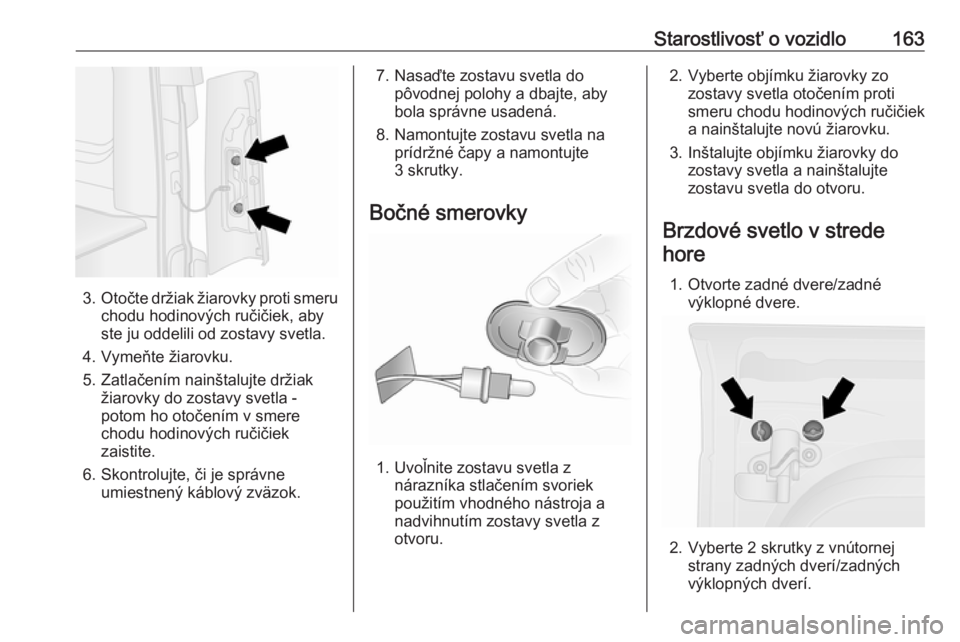 OPEL VIVARO B 2016.5  Používateľská príručka (in Slovak) Starostlivosť o vozidlo163
3.Otočte držiak žiarovky proti smeru
chodu hodinových ručičiek, aby
ste ju oddelili od zostavy svetla.
4. Vymeňte žiarovku.
5. Zatlačením nainštalujte držiak ž OPEL VIVARO B 2016.5  Používateľská príručka (in Slovak) Starostlivosť o vozidlo163
3.Otočte držiak žiarovky proti smeru
chodu hodinových ručičiek, aby
ste ju oddelili od zostavy svetla.
4. Vymeňte žiarovku.
5. Zatlačením nainštalujte držiak ž