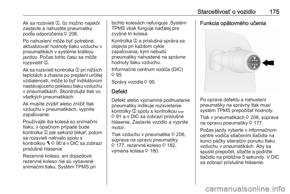 OPEL VIVARO B 2016.5  Používateľská príručka (in Slovak) Starostlivosť o vozidlo175Ak sa rozsvieti w, čo možno najskôr
zastavte a nahustite pneumatiky
podľa odporúčania  3 208.
Po nahustení môže byť potrebné
aktualizovať hodnoty tlaku vzduchu v