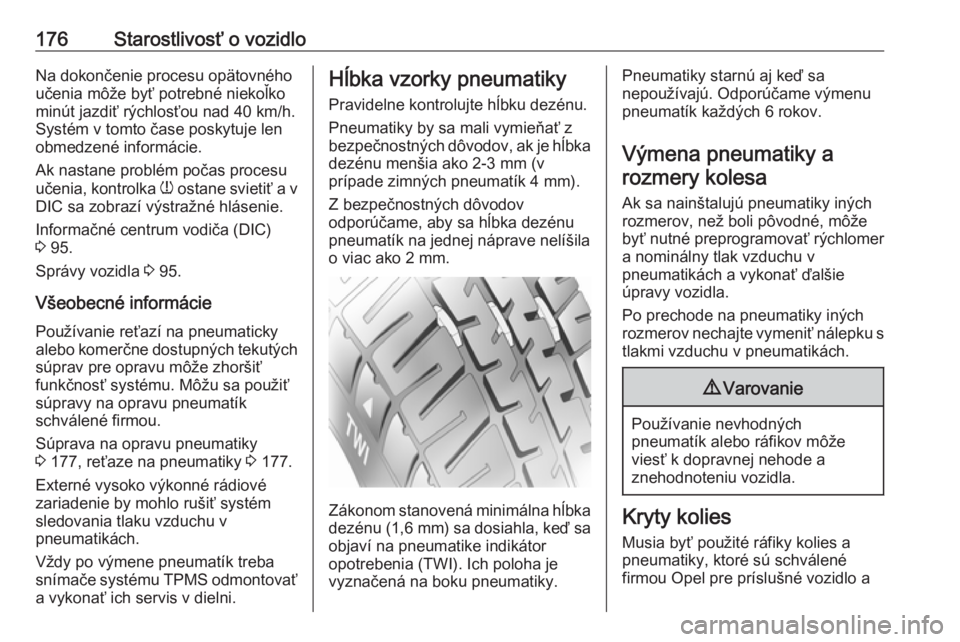 OPEL VIVARO B 2016.5  Používateľská príručka (in Slovak) 176Starostlivosť o vozidloNa dokončenie procesu opätovného
učenia môže byť potrebné niekoľko
minút jazdiť rýchlosťou nad 40 km/h.
Systém v tomto čase poskytuje len
obmedzené informác