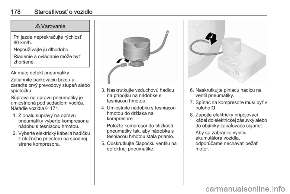 OPEL VIVARO B 2016.5  Používateľská príručka (in Slovak) 178Starostlivosť o vozidlo9Varovanie
Pri jazde neprekračujte rýchlosť
80 km/h.
Nepoužívajte ju dlhodobo.
Riadenie a ovládanie môže byť
zhoršené.
Ak máte defekt pneumatiky:
Zatiahnite park OPEL VIVARO B 2016.5  Používateľská príručka (in Slovak) 178Starostlivosť o vozidlo9Varovanie
Pri jazde neprekračujte rýchlosť
80 km/h.
Nepoužívajte ju dlhodobo.
Riadenie a ovládanie môže byť
zhoršené.
Ak máte defekt pneumatiky:
Zatiahnite park