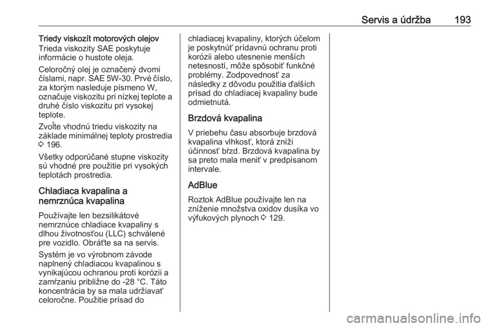OPEL VIVARO B 2016.5  Používateľská príručka (in Slovak) Servis a údržba193Triedy viskozít motorových olejov
Trieda viskozity SAE poskytuje
informácie o hustote oleja.
Celoročný olej je označený dvomi číslami, napr. SAE 5W-30. Prvé číslo, za k