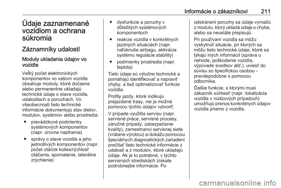 OPEL VIVARO B 2016.5  Používateľská príručka (in Slovak) Informácie o zákazníkovi211Údaje zaznamenané
vozidlom a ochrana
súkromia
Záznamníky udalostí
Moduly ukladania údajov vo
vozidle
Veľký počet elektronických
komponentov vo vašom vozidle
o OPEL VIVARO B 2016.5  Používateľská príručka (in Slovak) Informácie o zákazníkovi211Údaje zaznamenané
vozidlom a ochrana
súkromia
Záznamníky udalostí
Moduly ukladania údajov vo
vozidle
Veľký počet elektronických
komponentov vo vašom vozidle
o