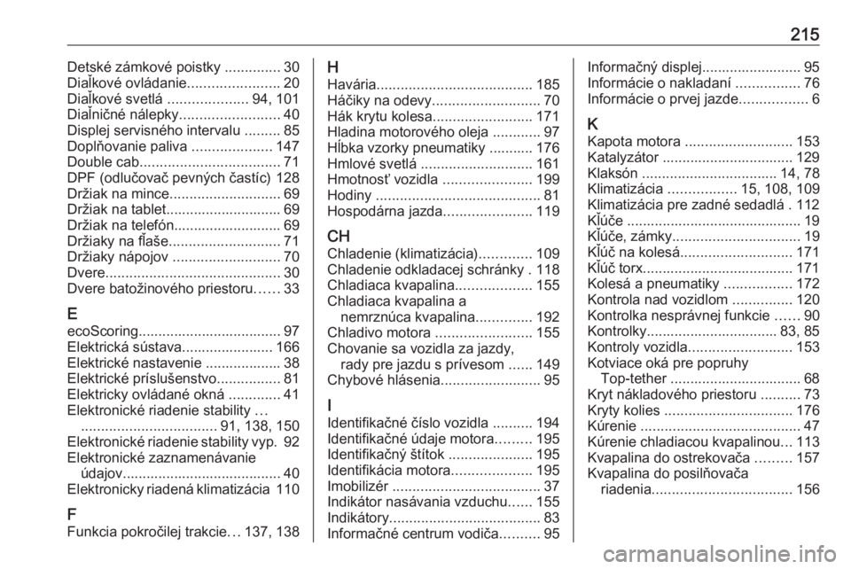 OPEL VIVARO B 2016.5  Používateľská príručka (in Slovak) 215Detské zámkové poistky ..............30
Diaľkové ovládanie .......................20
Diaľkové svetlá  ....................94, 101
Diaľničné nálepky .........................40
Displej  OPEL VIVARO B 2016.5  Používateľská príručka (in Slovak) 215Detské zámkové poistky ..............30
Diaľkové ovládanie .......................20
Diaľkové svetlá  ....................94, 101
Diaľničné nálepky .........................40
Displej