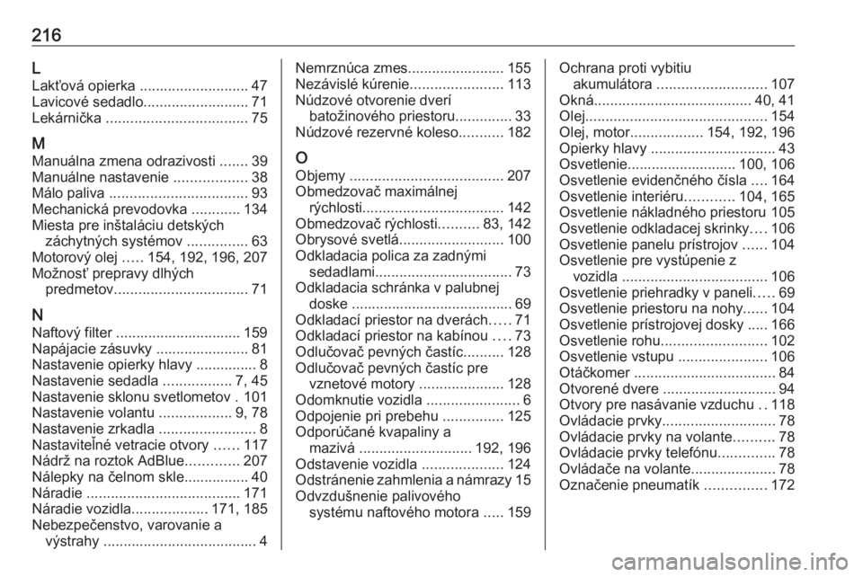 OPEL VIVARO B 2016.5  Používateľská príručka (in Slovak) 216L
Lakťová opierka  ........................... 47
Lavicové sedadlo ..........................71
Lekárnička  ................................... 75
M Manuálna zmena odrazivosti  .......39
Manu OPEL VIVARO B 2016.5  Používateľská príručka (in Slovak) 216L
Lakťová opierka  ........................... 47
Lavicové sedadlo ..........................71
Lekárnička  ................................... 75
M Manuálna zmena odrazivosti  .......39
Manu