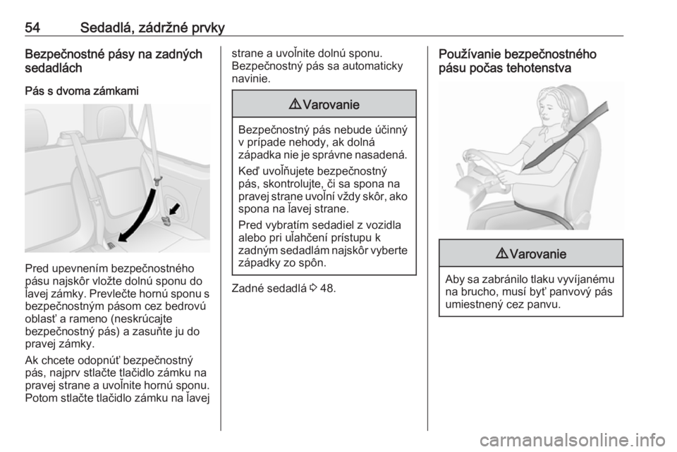 OPEL VIVARO B 2016.5  Používateľská príručka (in Slovak) 54Sedadlá, zádržné prvkyBezpečnostné pásy na zadných
sedadlách
Pás s dvoma zámkami
Pred upevnením bezpečnostného
pásu najskôr vložte dolnú sponu do
ľavej zámky. Prevlečte hornú s OPEL VIVARO B 2016.5  Používateľská príručka (in Slovak) 54Sedadlá, zádržné prvkyBezpečnostné pásy na zadných
sedadlách
Pás s dvoma zámkami
Pred upevnením bezpečnostného
pásu najskôr vložte dolnú sponu do
ľavej zámky. Prevlečte hornú s