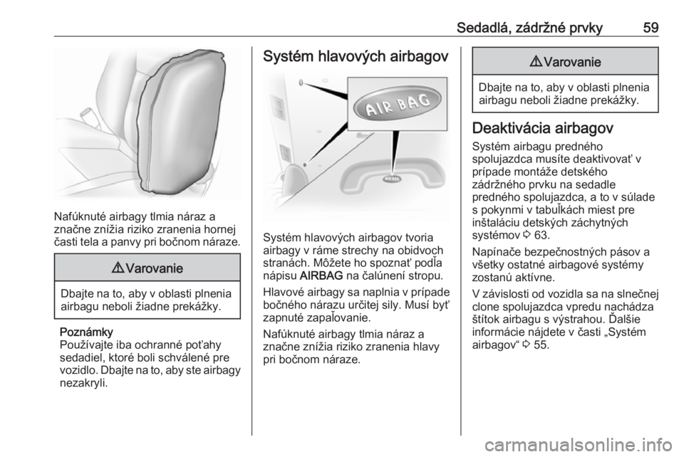 OPEL VIVARO B 2016.5  Používateľská príručka (in Slovak) Sedadlá, zádržné prvky59
Nafúknuté airbagy tlmia náraz a
značne znížia riziko zranenia hornej
časti tela a panvy pri bočnom náraze.
9 Varovanie
Dbajte na to, aby v oblasti plnenia
airbagu OPEL VIVARO B 2016.5  Používateľská príručka (in Slovak) Sedadlá, zádržné prvky59
Nafúknuté airbagy tlmia náraz a
značne znížia riziko zranenia hornej
časti tela a panvy pri bočnom náraze.
9 Varovanie
Dbajte na to, aby v oblasti plnenia
airbagu