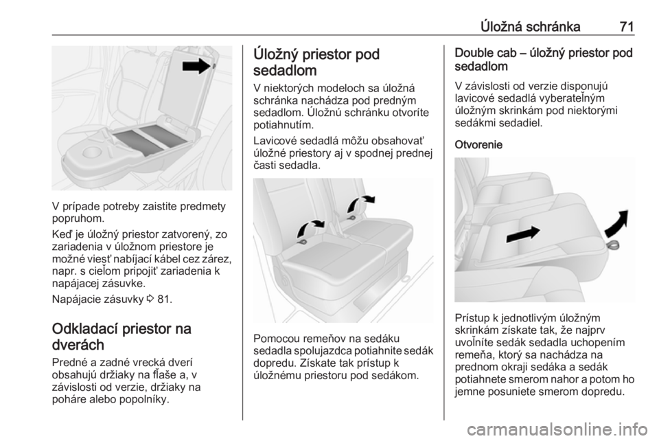 OPEL VIVARO B 2016.5  Používateľská príručka (in Slovak) Úložná schránka71
V prípade potreby zaistite predmety
popruhom.
Keď je úložný priestor zatvorený, zo zariadenia v úložnom priestore je
možné viesť nabíjací kábel cez zárez,
napr. s  OPEL VIVARO B 2016.5  Používateľská príručka (in Slovak) Úložná schránka71
V prípade potreby zaistite predmety
popruhom.
Keď je úložný priestor zatvorený, zo zariadenia v úložnom priestore je
možné viesť nabíjací kábel cez zárez,
napr. s