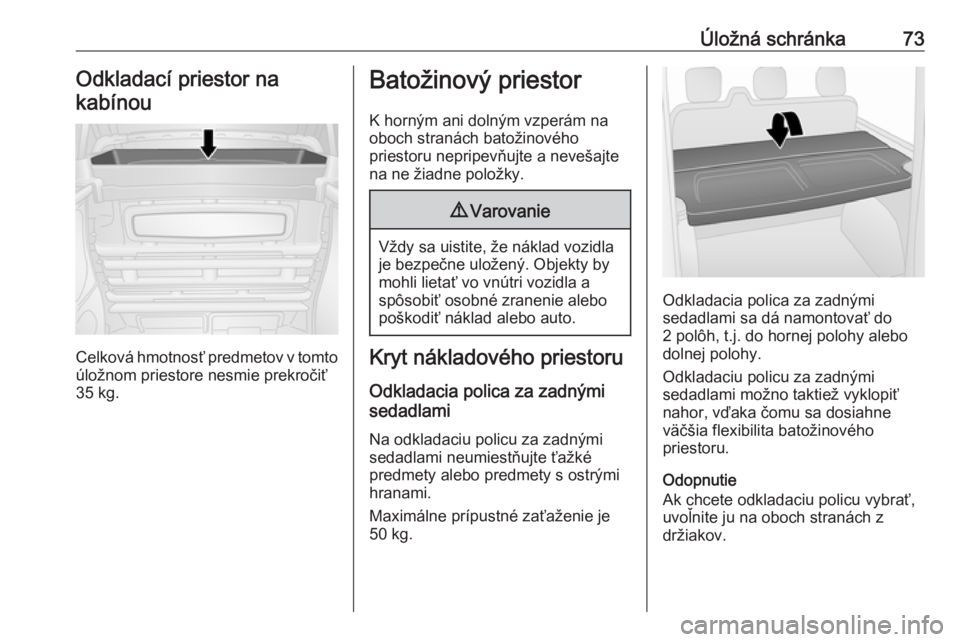 OPEL VIVARO B 2016.5  Používateľská príručka (in Slovak) Úložná schránka73Odkladací priestor na
kabínou
Celková hmotnosť predmetov v tomto
úložnom priestore nesmie prekročiť
35 kg.
Batožinový priestor
K horným ani dolným vzperám na
oboch st OPEL VIVARO B 2016.5  Používateľská príručka (in Slovak) Úložná schránka73Odkladací priestor na
kabínou
Celková hmotnosť predmetov v tomto
úložnom priestore nesmie prekročiť
35 kg.
Batožinový priestor
K horným ani dolným vzperám na
oboch st