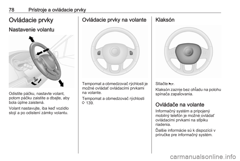 OPEL VIVARO B 2016.5  Používateľská príručka (in Slovak) 78Prístroje a ovládacie prvkyOvládacie prvky
Nastavenie volantu
Odistite páčku, nastavte volant,
potom páčku zaistite a dbajte, aby
bola úplne zaistená.
Volant nastavujte, iba keď vozidlo
st OPEL VIVARO B 2016.5  Používateľská príručka (in Slovak) 78Prístroje a ovládacie prvkyOvládacie prvky
Nastavenie volantu
Odistite páčku, nastavte volant,
potom páčku zaistite a dbajte, aby
bola úplne zaistená.
Volant nastavujte, iba keď vozidlo
st