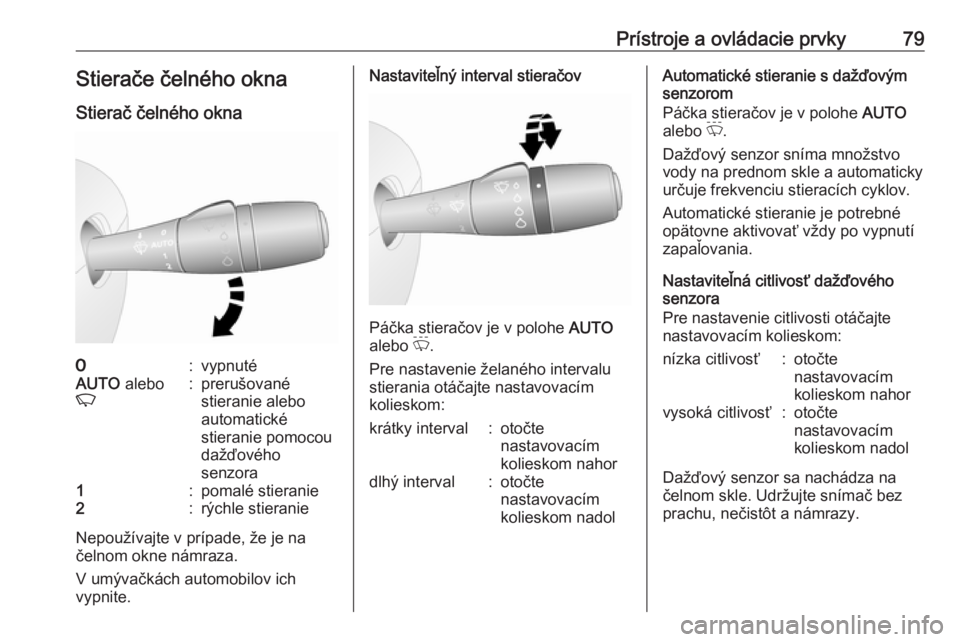 OPEL VIVARO B 2016.5  Používateľská príručka (in Slovak) Prístroje a ovládacie prvky79Stierače čelného okna
Stierač čelného okna7:vypnutéAUTO  alebo
K:prerušované
stieranie alebo
automatické
stieranie pomocou
dažďového
senzora1:pomalé stiera OPEL VIVARO B 2016.5  Používateľská príručka (in Slovak) Prístroje a ovládacie prvky79Stierače čelného okna
Stierač čelného okna7:vypnutéAUTO  alebo
K:prerušované
stieranie alebo
automatické
stieranie pomocou
dažďového
senzora1:pomalé stiera