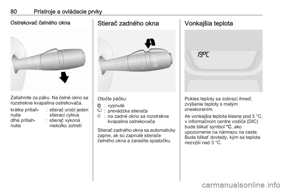 OPEL VIVARO B 2016.5  Používateľská príručka (in Slovak) 80Prístroje a ovládacie prvkyOstrekovač čelného okna
Zatiahnite za páku. Na čelné okno sarozstrekne kvapalina ostrekovača.
krátke pritiah‐
nutie:stierač urobí jeden
stierací cyklusdlhé OPEL VIVARO B 2016.5  Používateľská príručka (in Slovak) 80Prístroje a ovládacie prvkyOstrekovač čelného okna
Zatiahnite za páku. Na čelné okno sarozstrekne kvapalina ostrekovača.
krátke pritiah‐
nutie:stierač urobí jeden
stierací cyklusdlhé