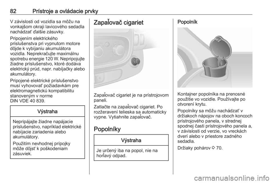 OPEL VIVARO B 2016.5  Používateľská príručka (in Slovak) 82Prístroje a ovládacie prvkyV závislosti od vozidla sa môžu na
vonkajšom okraji lavicového sedadla
nachádzať ďalšie zásuvky.
Pripojením elektrického
príslušenstva pri vypnutom motore
 OPEL VIVARO B 2016.5  Používateľská príručka (in Slovak) 82Prístroje a ovládacie prvkyV závislosti od vozidla sa môžu na
vonkajšom okraji lavicového sedadla
nachádzať ďalšie zásuvky.
Pripojením elektrického
príslušenstva pri vypnutom motore