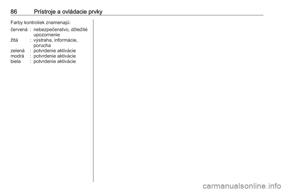 OPEL VIVARO B 2016.5  Používateľská príručka (in Slovak) 86Prístroje a ovládacie prvkyFarby kontroliek znamenajú:červená:nebezpečenstvo, dôležité
upozorneniežltá:výstraha, informácie,
poruchazelená:potvrdenie aktiváciemodrá:potvrdenie aktiv OPEL VIVARO B 2016.5  Používateľská príručka (in Slovak) 86Prístroje a ovládacie prvkyFarby kontroliek znamenajú:červená:nebezpečenstvo, dôležité
upozorneniežltá:výstraha, informácie,
poruchazelená:potvrdenie aktiváciemodrá:potvrdenie aktiv
