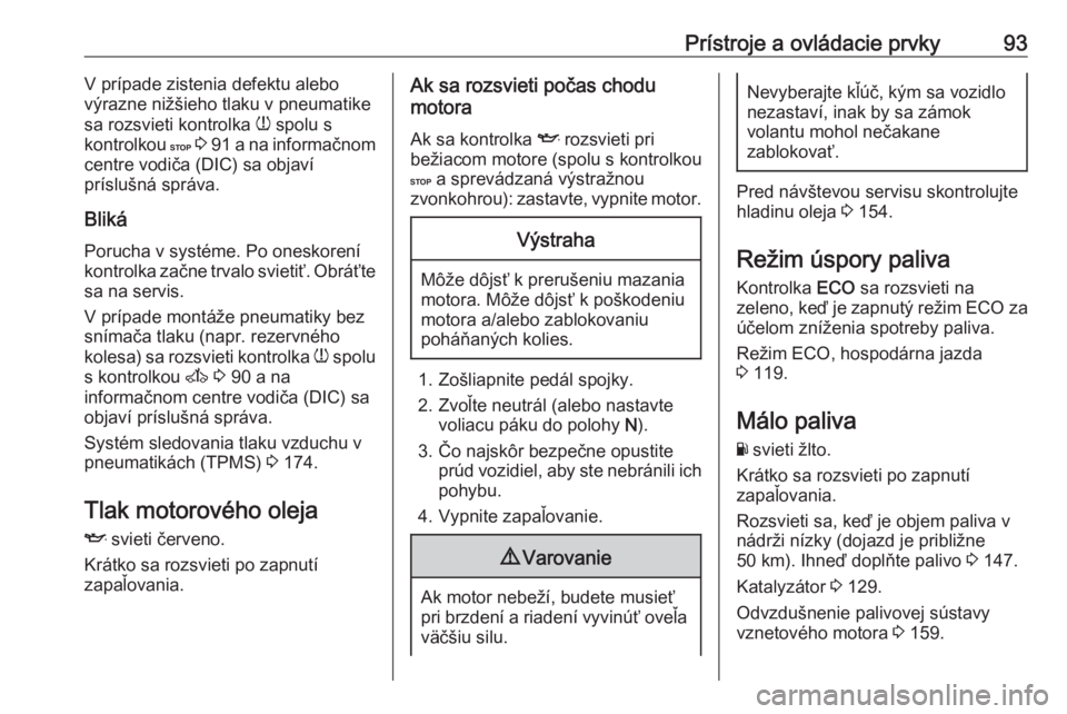 OPEL VIVARO B 2016.5  Používateľská príručka (in Slovak) Prístroje a ovládacie prvky93V prípade zistenia defektu alebo
výrazne nižšieho tlaku v pneumatike
sa rozsvieti kontrolka  w spolu s
kontrolkou  C 3  91  a na informačnom
centre vodiča (DIC) sa