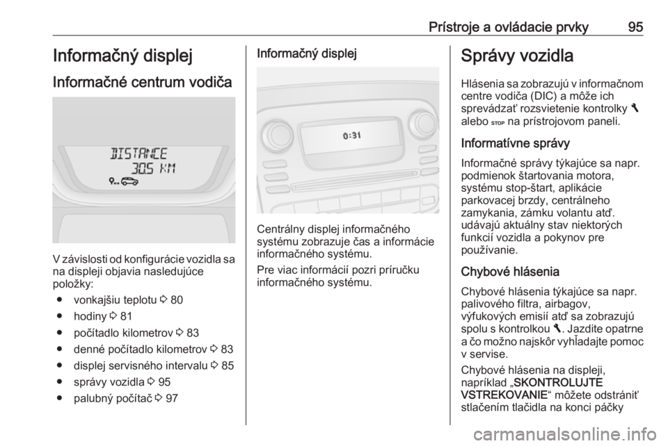 OPEL VIVARO B 2016.5  Používateľská príručka (in Slovak) Prístroje a ovládacie prvky95Informačný displej
Informačné centrum vodiča
V závislosti od konfigurácie vozidla sa
na displeji objavia nasledujúce
položky:
● vonkajšiu teplotu  3 80
● h OPEL VIVARO B 2016.5  Používateľská príručka (in Slovak) Prístroje a ovládacie prvky95Informačný displej
Informačné centrum vodiča
V závislosti od konfigurácie vozidla sa
na displeji objavia nasledujúce
položky:
● vonkajšiu teplotu  3 80
● h
