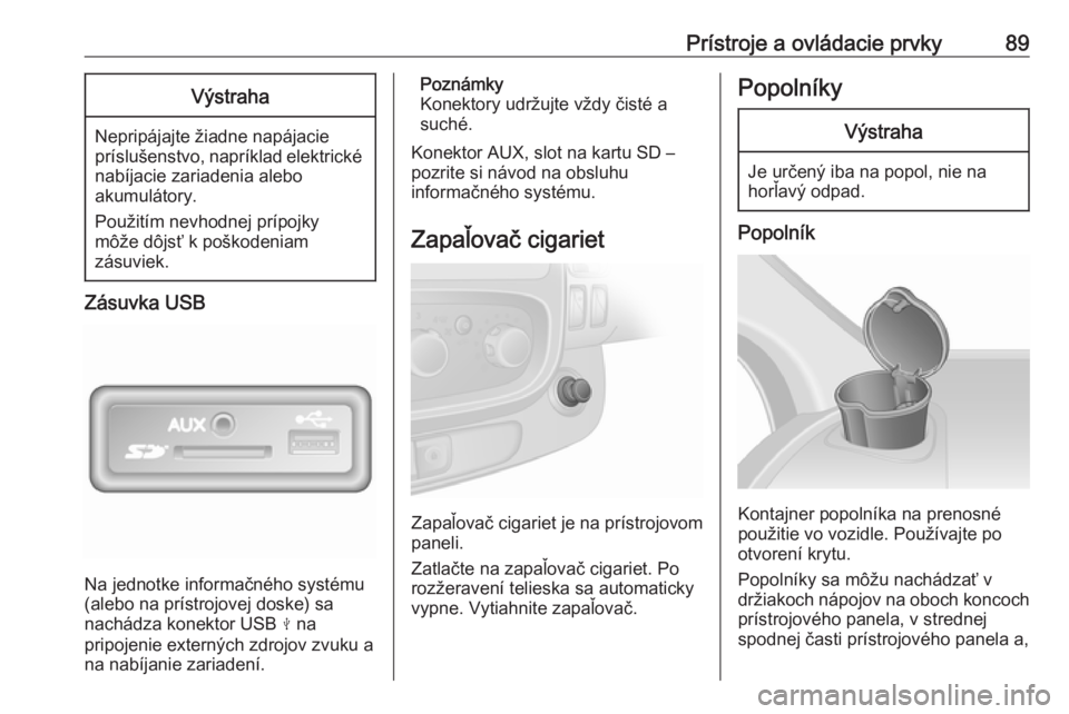 OPEL VIVARO B 2018  Používateľská príručka (in Slovak) Prístroje a ovládacie prvky89Výstraha
Nepripájajte žiadne napájacie
príslušenstvo, napríklad elektrické nabíjacie zariadenia alebo
akumulátory.
Použitím nevhodnej prípojky
môže dôjs�