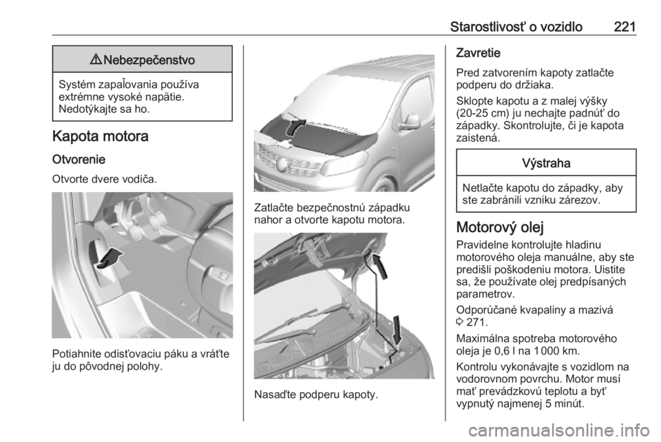 OPEL VIVARO C 2020 Používateľská príručka (in Slovak) Starostlivosť o vozidlo2219Nebezpečenstvo
Systém zapaľovania používa
extrémne vysoké napätie.
Nedotýkajte sa ho.
Kapota motora
Otvorenie Otvorte dvere vodiča.
Potiahnite odisťovaciu páku OPEL VIVARO C 2020 Používateľská príručka (in Slovak) Starostlivosť o vozidlo2219Nebezpečenstvo
Systém zapaľovania používa
extrémne vysoké napätie.
Nedotýkajte sa ho.
Kapota motora
Otvorenie Otvorte dvere vodiča.
Potiahnite odisťovaciu páku