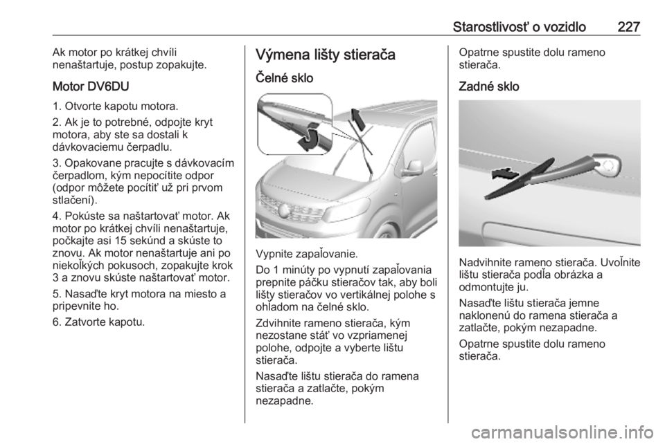 OPEL VIVARO C 2020 Používateľská príručka (in Slovak) Starostlivosť o vozidlo227Ak motor po krátkej chvíli
nenaštartuje, postup zopakujte.
Motor DV6DU 1. Otvorte kapotu motora.
2. Ak je to potrebné, odpojte kryt
motora, aby ste sa dostali k
dávkova OPEL VIVARO C 2020 Používateľská príručka (in Slovak) Starostlivosť o vozidlo227Ak motor po krátkej chvíli
nenaštartuje, postup zopakujte.
Motor DV6DU 1. Otvorte kapotu motora.
2. Ak je to potrebné, odpojte kryt
motora, aby ste sa dostali k
dávkova