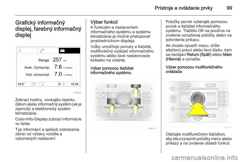 OPEL ZAFIRA B 2014 Používateľská príručka (in Slovak) Prístroje a ovládacie prvky99Grafický informačný
displej, farebný informačný
displej
Zobrazí hodiny, vonkajšiu teplotu,
dátum alebo informačný systém (ak je
zapnutý) a elektronický sys OPEL ZAFIRA B 2014 Používateľská príručka (in Slovak) Prístroje a ovládacie prvky99Grafický informačný
displej, farebný informačný
displej
Zobrazí hodiny, vonkajšiu teplotu,
dátum alebo informačný systém (ak je
zapnutý) a elektronický sys