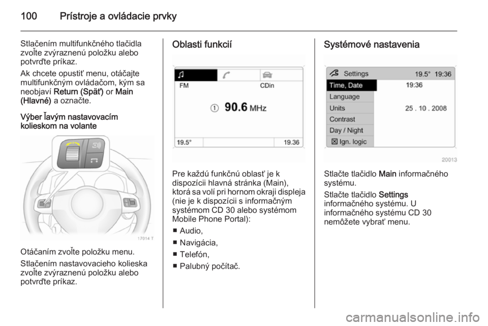 OPEL ZAFIRA B 2014  Používateľská príručka (in Slovak) 100Prístroje a ovládacie prvky
Stlačením multifunkčného tlačidla
zvoľte zvýraznenú položku alebo potvrďte príkaz.
Ak chcete opustiť menu, otáčajte
multifunkčným ovládačom, kým sa
