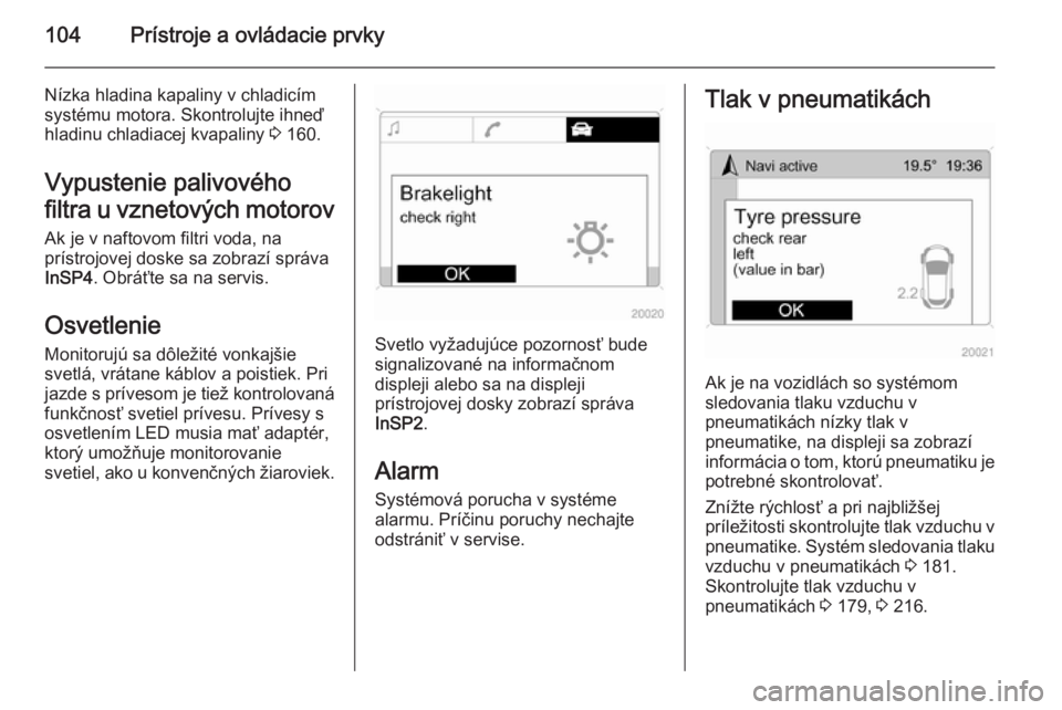 OPEL ZAFIRA B 2014  Používateľská príručka (in Slovak) 104Prístroje a ovládacie prvky
Nízka hladina kapaliny v chladicím
systému motora. Skontrolujte ihneď
hladinu chladiacej kvapaliny  3 160.
Vypustenie palivového
filtra u vznetových motorov Ak j