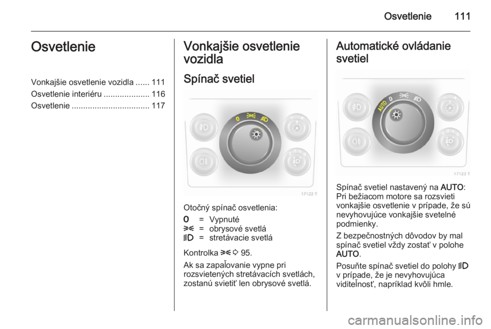 OPEL ZAFIRA B 2014 Používateľská príručka (in Slovak) Osvetlenie111OsvetlenieVonkajšie osvetlenie vozidla......111
Osvetlenie interiéru ....................116
Osvetlenie .................................. 117Vonkajšie osvetlenie
vozidla
Spínač svet OPEL ZAFIRA B 2014 Používateľská príručka (in Slovak) Osvetlenie111OsvetlenieVonkajšie osvetlenie vozidla......111
Osvetlenie interiéru ....................116
Osvetlenie .................................. 117Vonkajšie osvetlenie
vozidla
Spínač svet