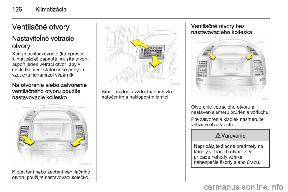 OPEL ZAFIRA B 2014 Používateľská príručka (in Slovak) 126KlimatizáciaVentilačné otvoryNastaviteľné vetracie
otvory
Keď je ochladzovanie (kompresor
klimatizácie) zapnuté, musíte otvoriť
aspoň jeden vetrací otvor, aby v
dôsledku nedostatočné OPEL ZAFIRA B 2014 Používateľská príručka (in Slovak) 126KlimatizáciaVentilačné otvoryNastaviteľné vetracie
otvory
Keď je ochladzovanie (kompresor
klimatizácie) zapnuté, musíte otvoriť
aspoň jeden vetrací otvor, aby v
dôsledku nedostatočné