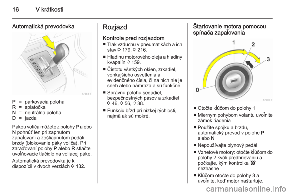 OPEL ZAFIRA B 2014 Používateľská príručka (in Slovak) 16V krátkosti
Automatická prevodovkaP=parkovacia polohaR=spiatočkaN=neutrálna polohaD=jazda
Pákou voliča môžete z polohy P alebo
N pohnúť len pri zapnutom
zapaľovaní a zošliapnutom pedá OPEL ZAFIRA B 2014 Používateľská príručka (in Slovak) 16V krátkosti
Automatická prevodovkaP=parkovacia polohaR=spiatočkaN=neutrálna polohaD=jazda
Pákou voliča môžete z polohy P alebo
N pohnúť len pri zapnutom
zapaľovaní a zošliapnutom pedá
