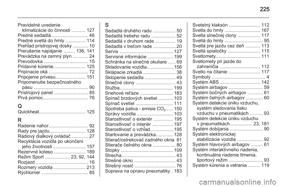 OPEL ZAFIRA B 2014  Používateľská príručka (in Slovak) 225
Pravidelné uvedenieklimatizácie do činnosti  ..........127
Predné sedadlá ............................ 46
Predné svetlá do hmly  ...............114
Prehľad prístrojovej dosky  ...........