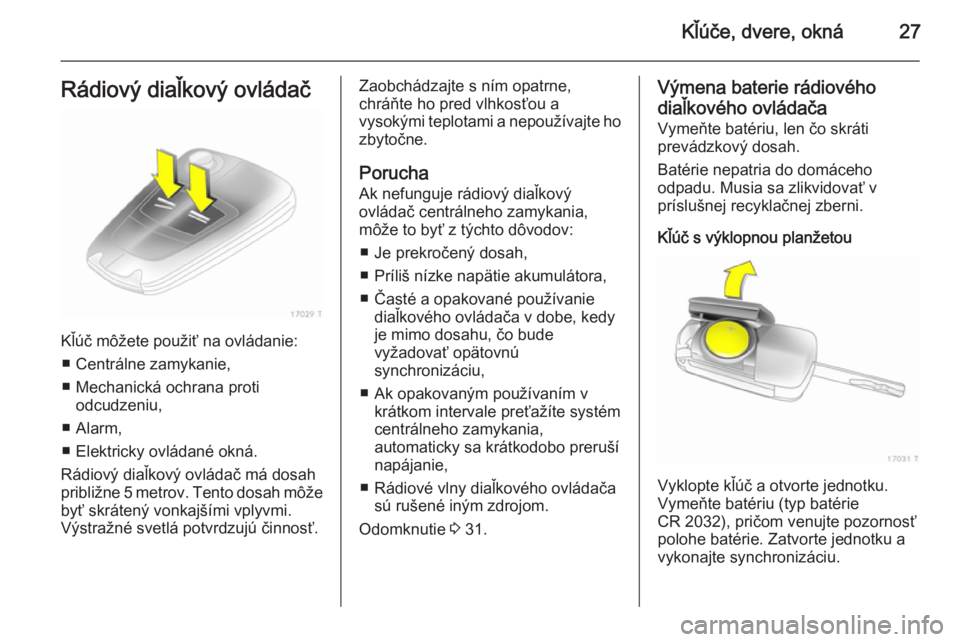 OPEL ZAFIRA B 2014  Používateľská príručka (in Slovak) Kľúče, dvere, okná27Rádiový diaľkový ovládač
Kľúč môžete použiť na ovládanie:■ Centrálne zamykanie,
■ Mechanická ochrana proti odcudzeniu,
■ Alarm,
■ Elektricky ovládané 