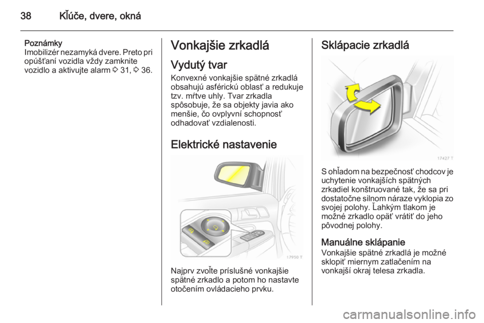 OPEL ZAFIRA B 2014  Používateľská príručka (in Slovak) 38Kľúče, dvere, okná
Poznámky
Imobilizér nezamyká dvere. Preto pri
opúšťaní vozidla vždy zamknite
vozidlo a aktivujte alarm  3 31,  3 36.Vonkajšie zrkadlá
Vydutý tvar Konvexné vonkajš