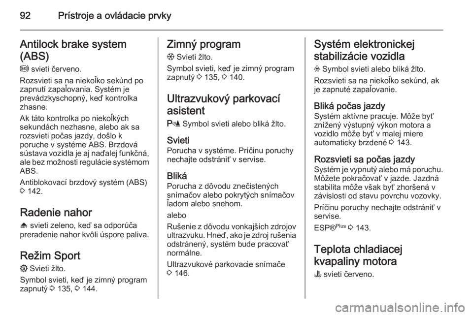 OPEL ZAFIRA B 2014  Používateľská príručka (in Slovak) 92Prístroje a ovládacie prvkyAntilock brake system
(ABS) u  svieti červeno.
Rozsvieti sa na niekoľko sekúnd po
zapnutí zapaľovania. Systém je
prevádzkyschopný, keď kontrolka zhasne.
Ak tát