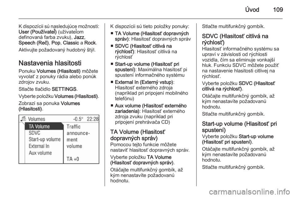 OPEL ZAFIRA B 2014.5 Návod na obsluhu informačného systému (in Slovak) Úvod109
K dispozícii sú nasledujúce možnosti:
User (Používateľ) (užívateľom
definovaná farba zvuku), Jazz,
Speech (Reč) , Pop , Classic a Rock .
Aktivujte požadovaný hudobný štýl. OPEL ZAFIRA B 2014.5 Návod na obsluhu informačného systému (in Slovak) Úvod109
K dispozícii sú nasledujúce možnosti:
User (Používateľ) (užívateľom
definovaná farba zvuku), Jazz,
Speech (Reč) , Pop , Classic a Rock .
Aktivujte požadovaný hudobný štýl.