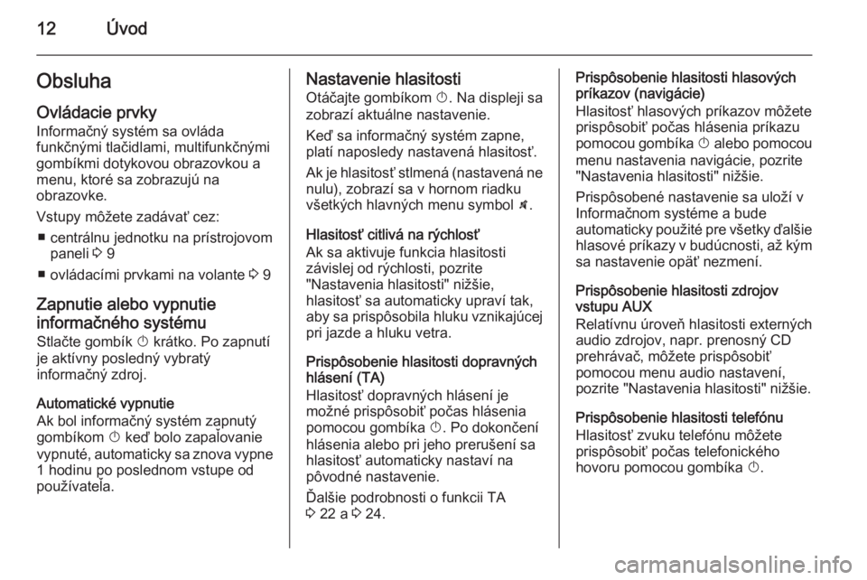 OPEL ZAFIRA B 2014.5  Návod na obsluhu informačného systému (in Slovak) 12ÚvodObsluhaOvládacie prvky
Informačný systém sa ovláda
funkčnými tlačidlami, multifunkčnými
gombíkmi dotykovou obrazovkou a
menu, ktoré sa zobrazujú na
obrazovke.
Vstupy môžete zadá