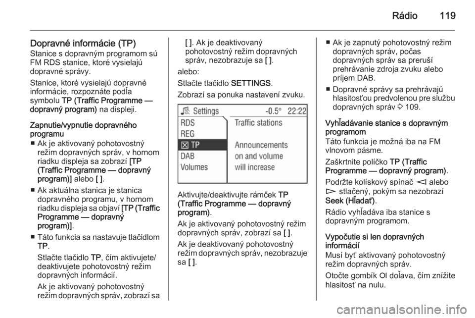 OPEL ZAFIRA B 2014.5  Návod na obsluhu informačného systému (in Slovak) Rádio119
Dopravné informácie (TP)Stanice s dopravným programom sú
FM RDS stanice, ktoré vysielajú
dopravné správy.
Stanice, ktoré vysielajú dopravné
informácie, rozpoznáte podľa
symbolu