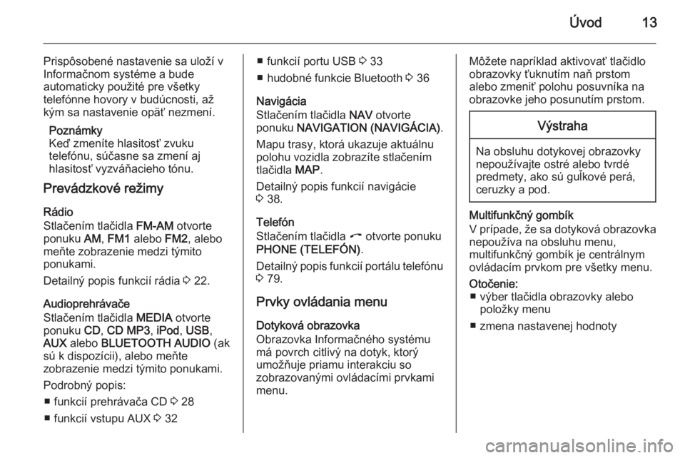 OPEL ZAFIRA B 2014.5  Návod na obsluhu informačného systému (in Slovak) Úvod13
Prispôsobené nastavenie sa uloží v
Informačnom systéme a bude
automaticky použité pre všetky
telefónne hovory v budúcnosti, až
kým sa nastavenie opäť nezmení.
Poznámky
Keď zm